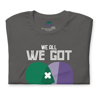 We All We Got t-shirt